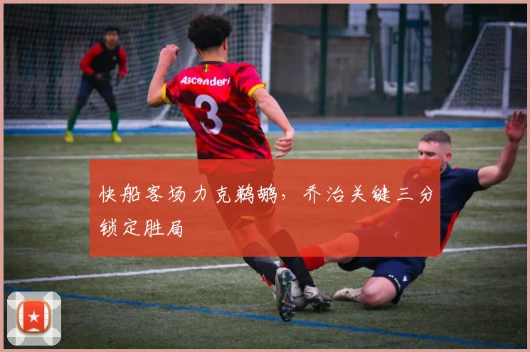 快船客场力克鹈鹕，乔治关键三分锁定胜局