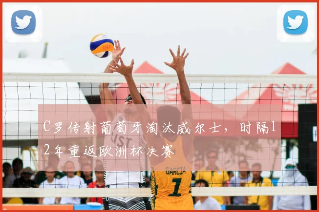 C罗传射葡萄牙淘汰威尔士,时隔12年重返欧洲杯决赛