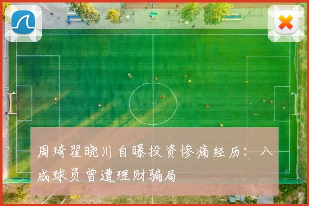 周琦翟晓川自曝投资惨痛经历:八成球员曾遭理财骗局