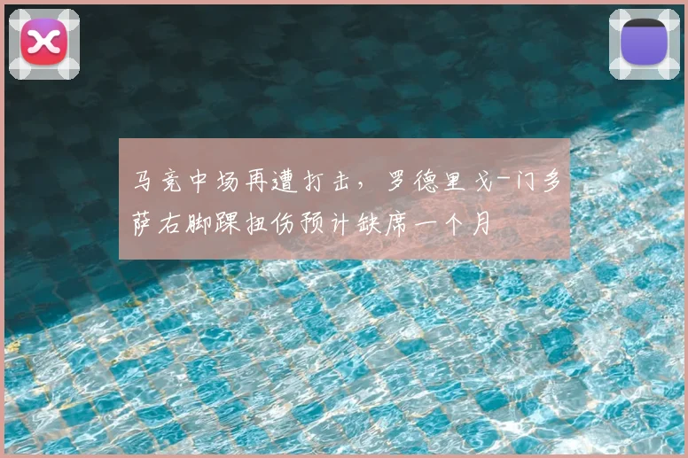 马竞中场再遭打击，罗德里戈-门多萨右脚踝扭伤预计缺席一个月