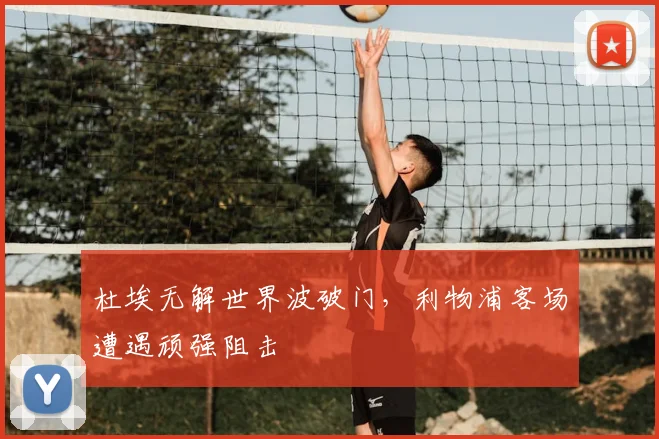 杜埃无解世界波破门，利物浦客场遭遇顽强阻击
