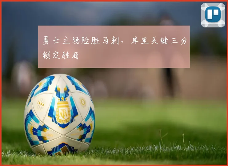 勇士主场险胜马刺,库里关键三分锁定胜局