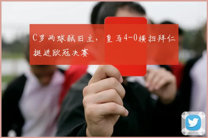 C罗两球弑旧主,皇马4-0横扫拜仁挺进欧冠决赛