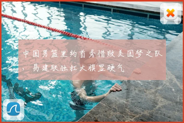 中国男篮里约首秀惜败美国梦之队,易建联独扛大旗显硬气