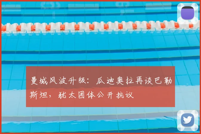 曼城风波升级：瓜迪奥拉再谈巴勒斯坦，犹太团体公开抗议